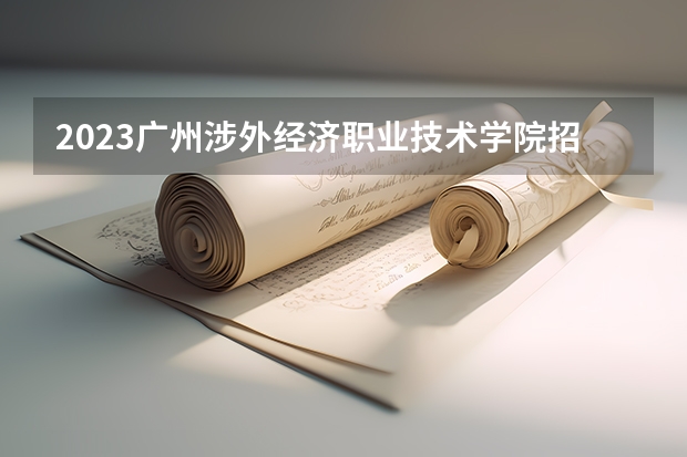 2023广州涉外经济职业技术学院招生简章(附历年录取分数线)