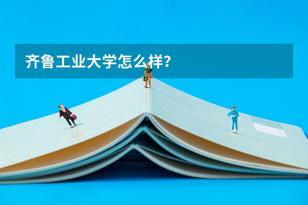 齐鲁工业大学怎么样？