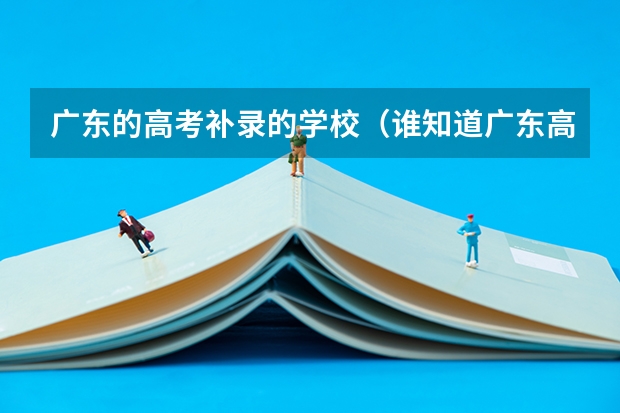 广东的高考补录的学校(谁知道广东高考第二批普通类B线补录的时间啊?有的请帮帮忙.)
