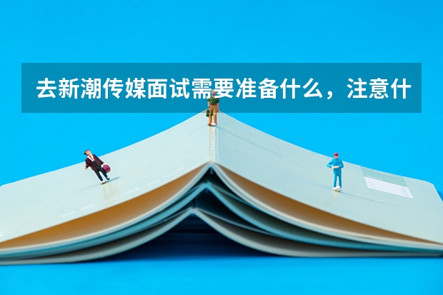 去新潮传媒面试需要准备什么，注意什么