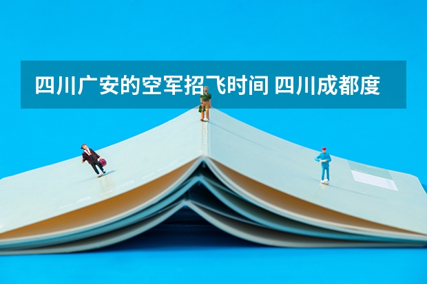 四川广安的空军招飞时间 四川成都度招收空军飞行学员工作正式启动