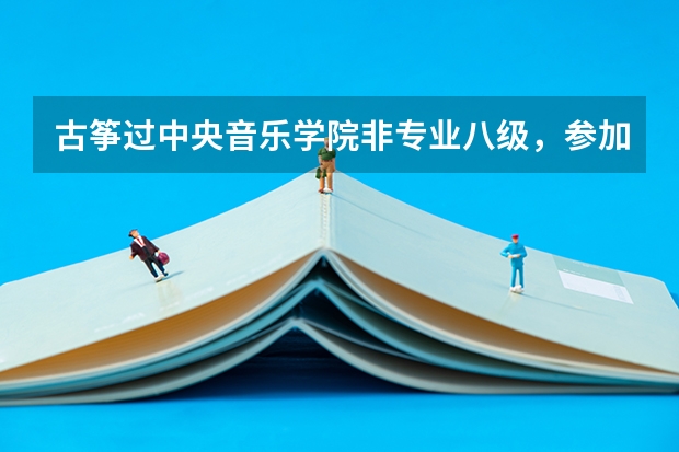古筝过中央音乐学院非专业八级,参加高考,如果报艺术类特长生,那些学校可以报考,什么流程?谢谢