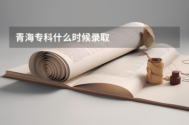 青海专科什么时候录取