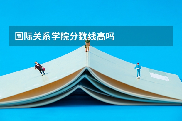 国际关系学院分数线高吗