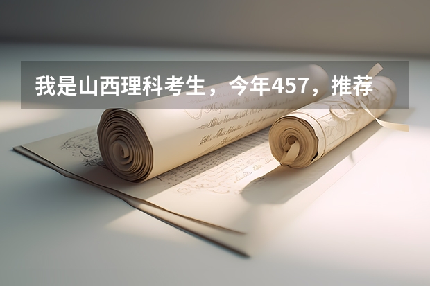 我是山西理科考生,今年457,推荐几个三本可以上的。谢谢 山西最好的三本独立学院是哪几所?