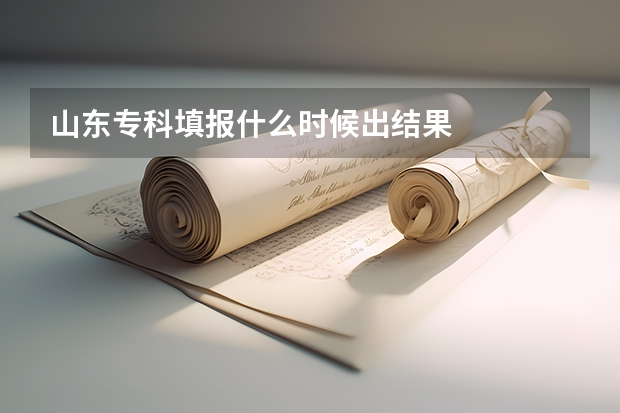 山东专科填报什么时候出结果
