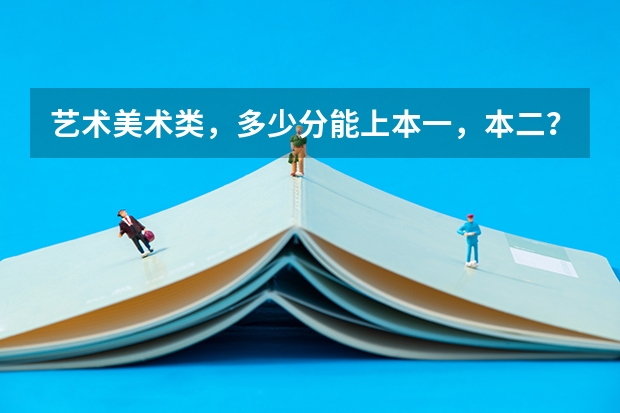 艺术美术类,多少分能上本一,本二?