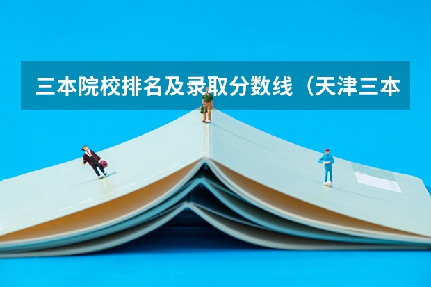 三本院校排名及录取分数线（天津三本院校排名）