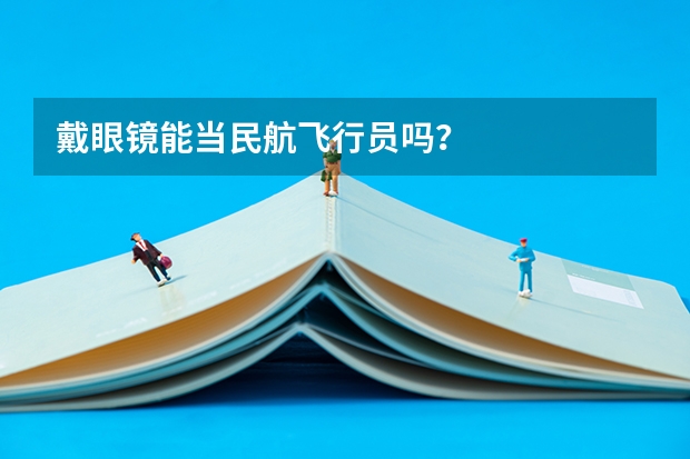 戴眼镜能当民航飞行员吗?