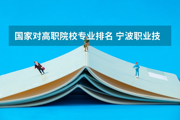 国家对高职院校专业排名 宁波职业技术学院国家示范高职院校重点建设专业名单