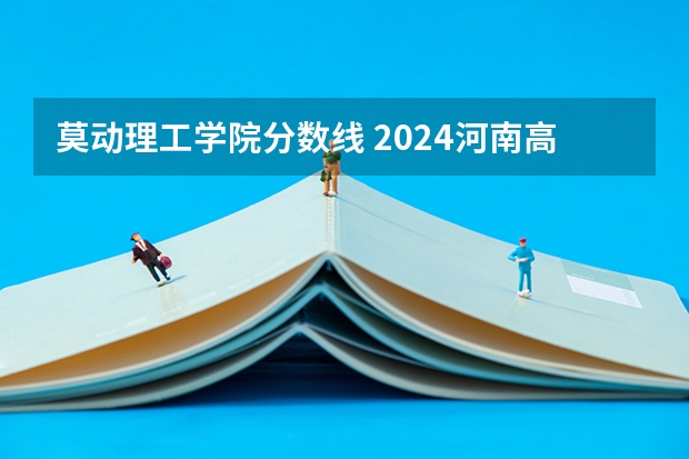 莫动理工学院分数线 2024河南高考各大学录取分数线及位次汇总 最低分公布