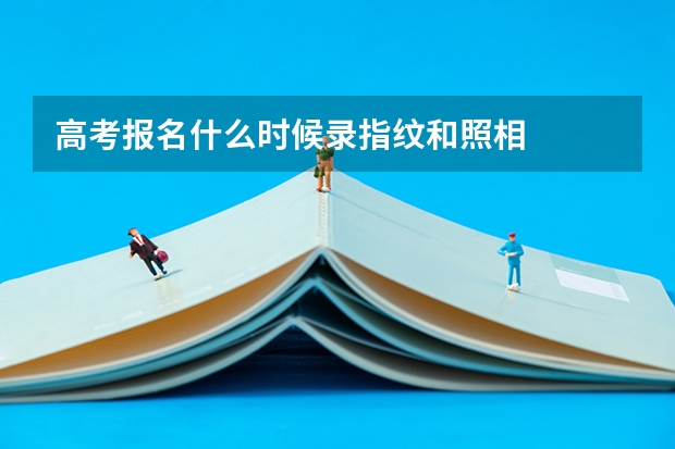 高考报名什么时候录指纹和照相