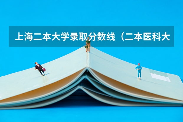 上海二本大学录取分数线（二本医科大学全国排名及分数线）