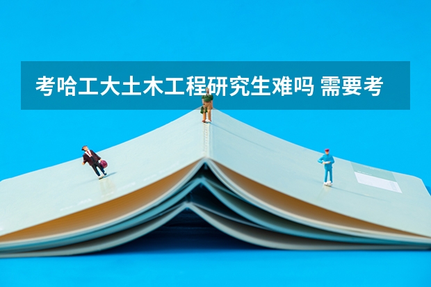 考哈工大土木工程研究生难吗 需要考什么啊 是基本上被保送占满了去了就会让你去深圳分院或者调到工程硕士?
