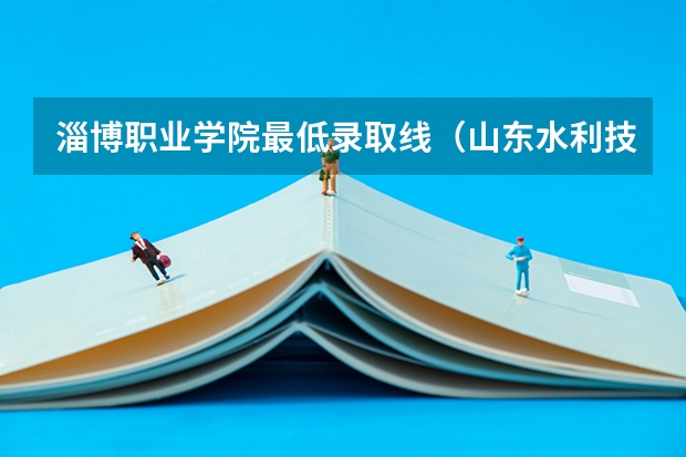 淄博职业学院最低录取线(山东水利技师学院)
