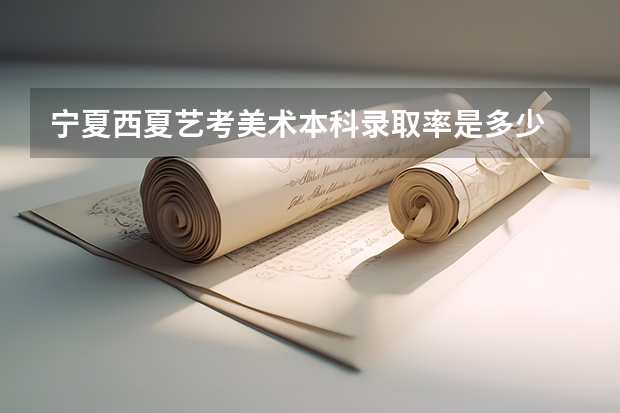 宁夏西夏艺考美术本科录取率是多少
