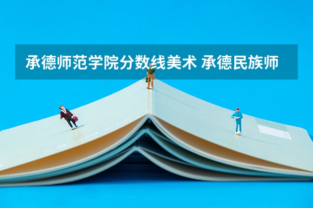 承德师范学院分数线美术 承德民族师范学院分数线