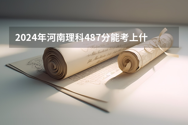2024年河南理科487分能考上什么大学?