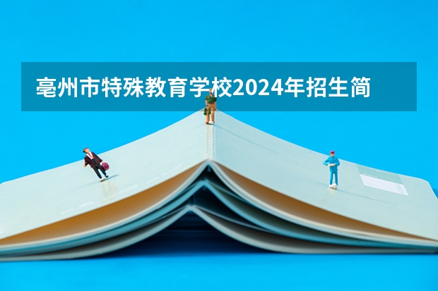亳州市特殊教育学校2024年招生简章 亳州学院专业分数线
