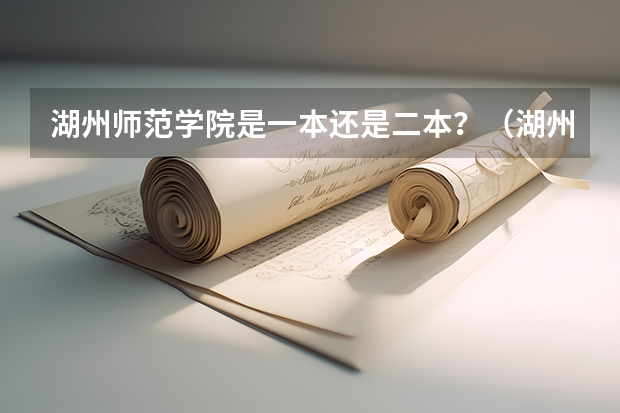 湖州师范学院是一本还是二本？（湖州学院是一本还是二本）