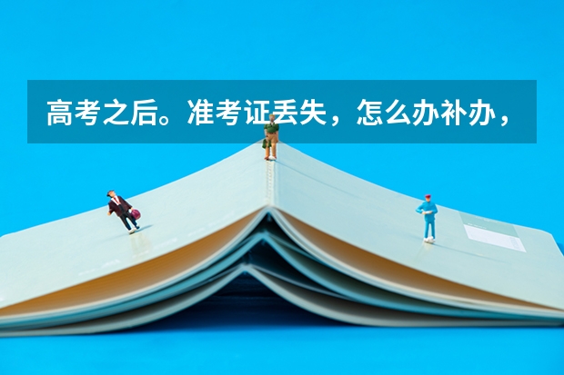 高考之后。准考证丢失，怎么办补办，怎么提档案和填志愿