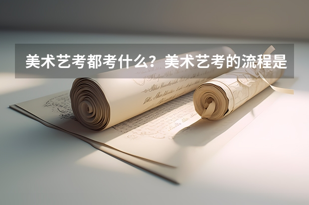 美术艺考都考什么？美术艺考的流程是什么？