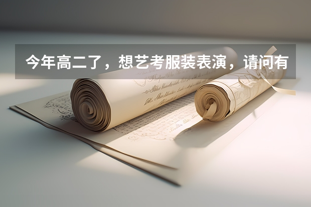 今年高二了,想艺考服装表演,请问有什么要求,艺考时要走那些流程,在贵阳有招生还是要到其他地区去考?