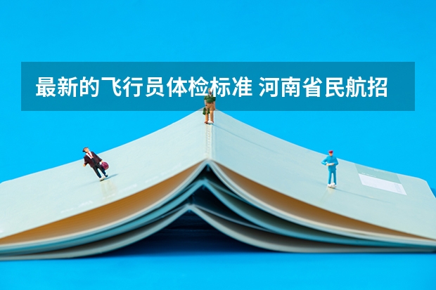 最新的飞行员体检标准 河南省民航招飞体检标准