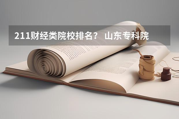 211财经类院校排名？ 山东专科院校排名排名？（山东职业学院前十名的学校）