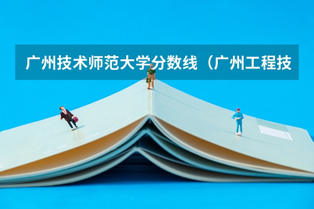 广州技术师范大学分数线（广州工程技术职业学院2023录取线）