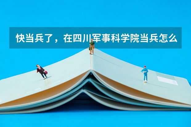 快当兵了，在四川军事科学院当兵怎么样？
