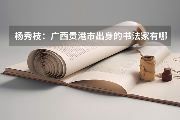 杨秀枝：广西贵港市出身的书法家有哪些头衔？