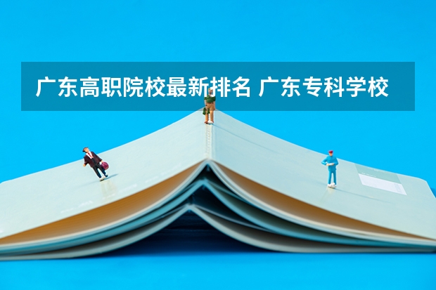 广东高职院校最新排名 广东专科学校排名公办