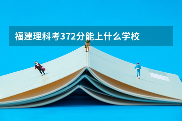 福建理科考372分能上什么学校