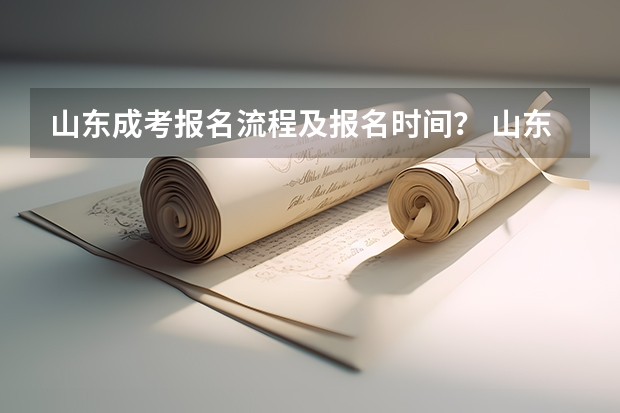 山东成考报名流程及报名时间？ 山东成人高考报名具体有哪几个步骤？