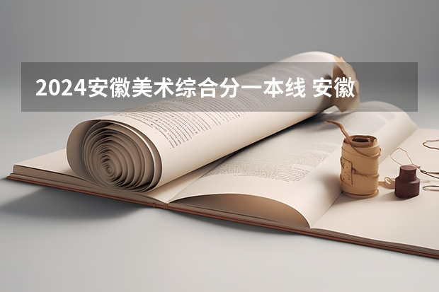 2024安徽美术综合分一本线 安徽省艺术类综合分计算方法
