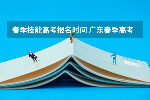 春季技能高考报名时间 广东春季高考填报指南