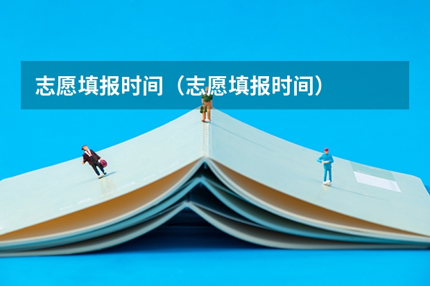志愿填报时间(志愿填报时间)