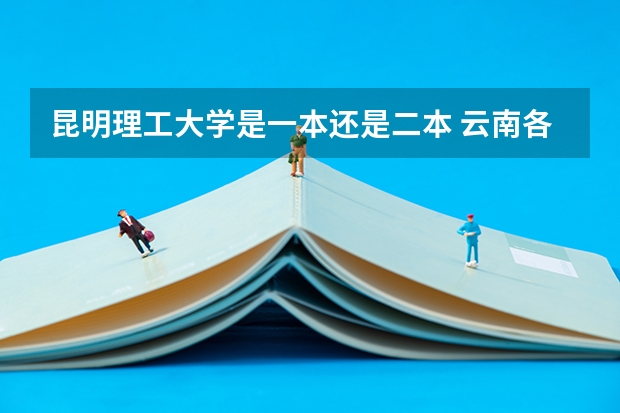 昆明理工大学是一本还是二本 云南各高校录取分数线