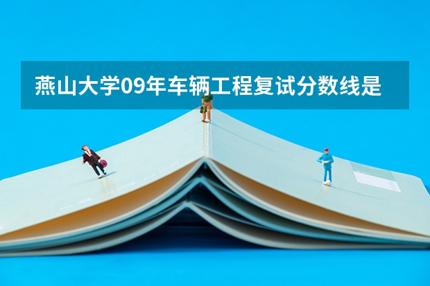 燕山大学09年车辆工程复试分数线是多少?