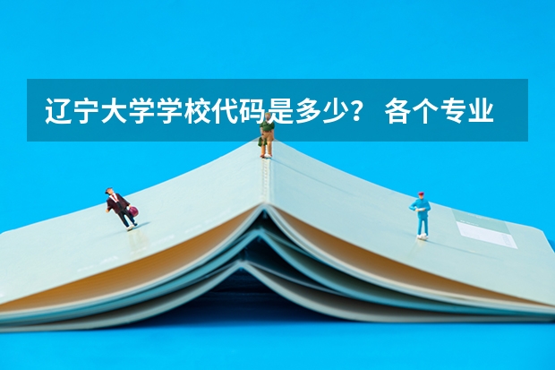 辽宁大学学校代码是多少？ 各个专业的代码又是多少？