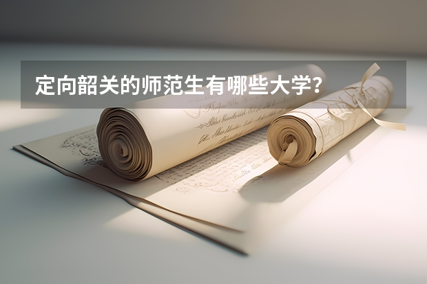 定向韶关的师范生有哪些大学？
