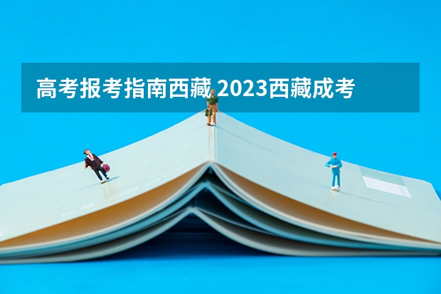 高考报考指南西藏 2023西藏成考报名流程是什么 报考入口在哪？