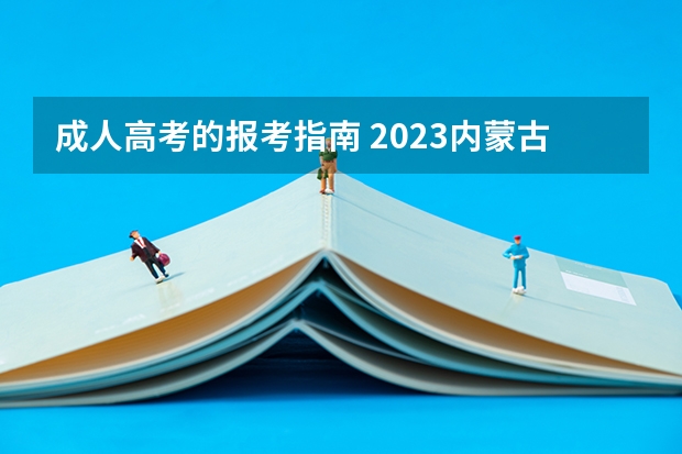 成人高考的报考指南 2023内蒙古成人高考报名流程及报考步骤详解？