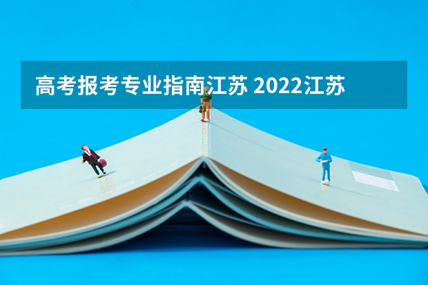 高考报考专业指南江苏 2022江苏新高考40个志愿填报顺序是什么