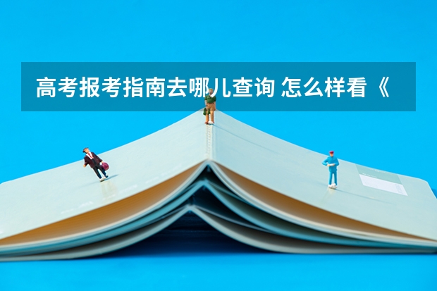 高考报考指南去哪儿查询 怎么样看《高考指南》