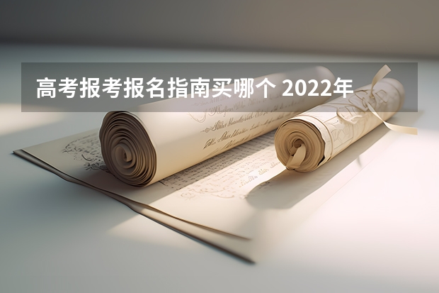 高考报考报名指南买哪个 2022年高考志愿填报需要准备哪些资料？高考报考指南怎么看？