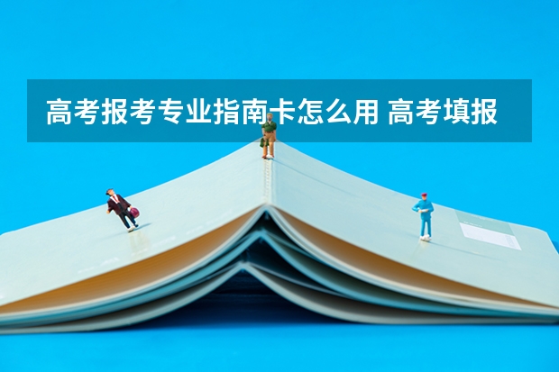 高考报考专业指南卡怎么用 高考填报志愿卡有什么用？