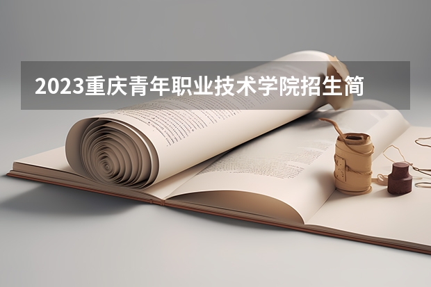 2023重庆青年职业技术学院招生简章(附历年录取分数线)