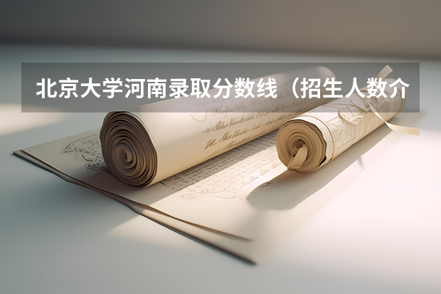 北京大学河南录取分数线（招生人数介绍）